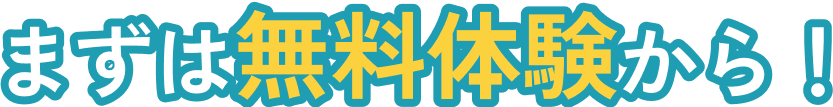 まずは無料体験から！